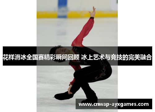 花样滑冰全国赛精彩瞬间回顾 冰上艺术与竞技的完美融合 花样滑冰全国赛精彩瞬间回顾 冰上艺术与竞技的完美融合