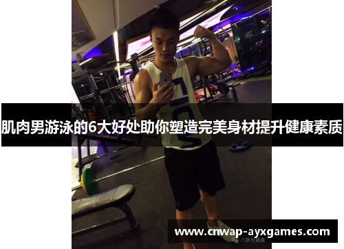 肌肉男游泳的6大好处助你塑造完美身材提升健康素质 肌肉男游泳的6大好处助你塑造完美身材提升健康素质