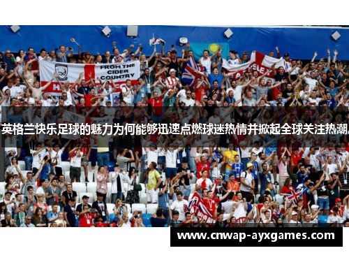 英格兰快乐足球的魅力为何能够迅速点燃球迷热情并掀起全球关注热潮 英格兰快乐足球的魅力为何能够迅速点燃球迷热情并掀起全球关注热潮