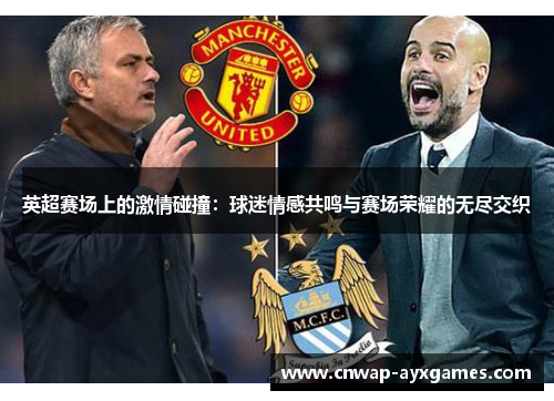 英超赛场上的激情碰撞:球迷情感共鸣与赛场荣耀的无尽交织 英超赛场上的激情碰撞:球迷情感共鸣与赛场荣耀的无尽交织