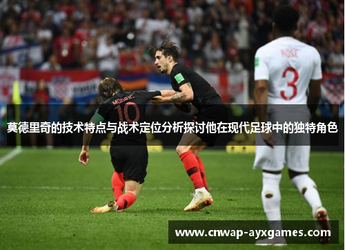 莫德里奇的技术特点与战术定位分析探讨他在现代足球中的独特角色 莫德里奇的技术特点与战术定位分析探讨他在现代足球中的独特角色