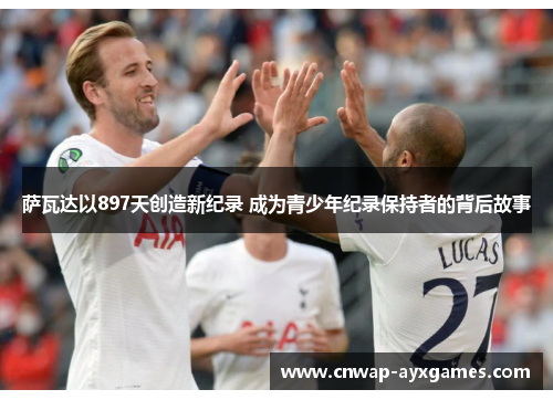 萨瓦达以897天创造新纪录 成为青少年纪录保持者的背后故事 萨瓦达以897天创造新纪录 成为青少年纪录保持者的背后故事