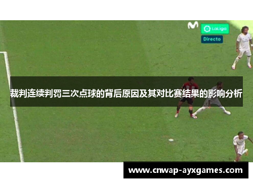 裁判连续判罚三次点球的背后原因及其对比赛结果的影响分析 裁判连续判罚三次点球的背后原因及其对比赛结果的影响分析