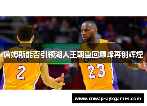 詹姆斯能否引领湖人王朝重回巅峰再创辉煌 詹姆斯能否引领湖人王朝重回巅峰再创辉煌