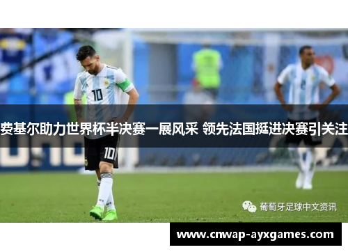 费基尔助力世界杯半决赛一展风采 领先法国挺进决赛引关注 费基尔助力世界杯半决赛一展风采 领先法国挺进决赛引关注