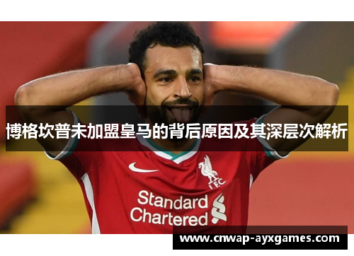 博格坎普未加盟皇马的背后原因及其深层次解析 博格坎普未加盟皇马的背后原因及其深层次解析