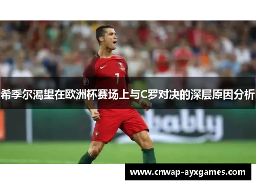 希季尔渴望在欧洲杯赛场上与C罗对决的深层原因分析 希季尔渴望在欧洲杯赛场上与C罗对决的深层原因分析