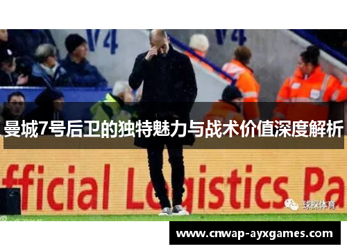 曼城7号后卫的独特魅力与战术价值深度解析 曼城7号后卫的独特魅力与战术价值深度解析