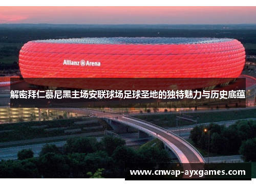 解密拜仁慕尼黑主场安联球场足球圣地的独特魅力与历史底蕴 解密拜仁慕尼黑主场安联球场足球圣地的独特魅力与历史底蕴