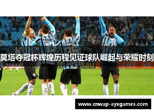 莫塔夺冠杯辉煌历程见证球队崛起与荣耀时刻 莫塔夺冠杯辉煌历程见证球队崛起与荣耀时刻