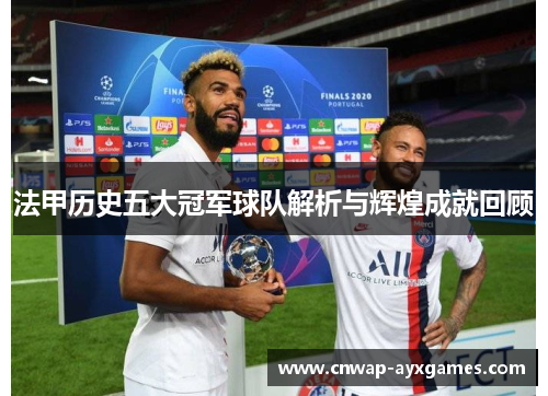 法甲历史五大冠军球队解析与辉煌成就回顾