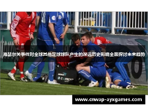 海瑟尔关事件对全球其他足球球队产生的深远历史影响全面探讨未来趋势