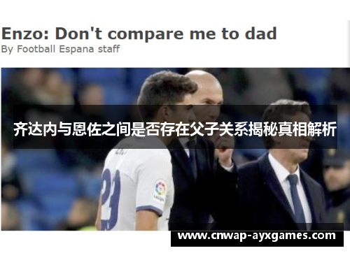 齐达内与恩佐之间是否存在父子关系揭秘真相解析