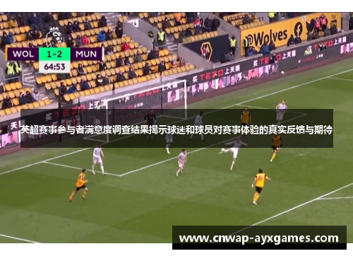 英超赛事参与者满意度调查结果揭示球迷和球员对赛事体验的真实反馈与期待