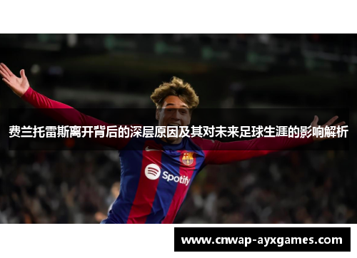 费兰托雷斯离开背后的深层原因及其对未来足球生涯的影响解析