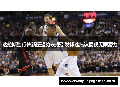 达拉斯独行侠新援强势表现引发球迷热议展现无限潜力