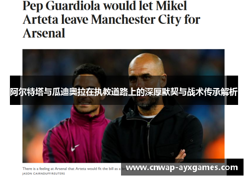 阿尔特塔与瓜迪奥拉在执教道路上的深厚默契与战术传承解析 阿尔特塔与瓜迪奥拉在执教道路上的深厚默契与战术传承解析