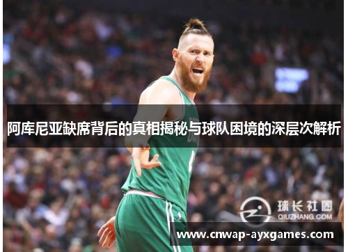 阿库尼亚缺席背后的真相揭秘与球队困境的深层次解析 阿库尼亚缺席背后的真相揭秘与球队困境的深层次解析