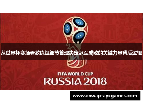 从世界杯赛场看教练组细节管理决定冠军成败的关键力量背后逻辑 从世界杯赛场看教练组细节管理决定冠军成败的关键力量背后逻辑