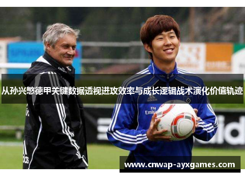 从孙兴慜德甲关键数据透视进攻效率与成长逻辑战术演化价值轨迹 从孙兴慜德甲关键数据透视进攻效率与成长逻辑战术演化价值轨迹