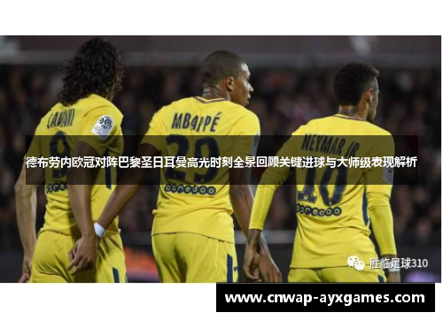 德布劳内欧冠对阵巴黎圣日耳曼高光时刻全景回顾关键进球与大师级表现解析 德布劳内欧冠对阵巴黎圣日耳曼高光时刻全景回顾关键进球与大师级表现解析