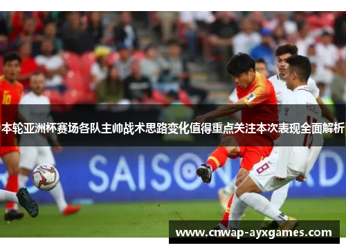 本轮亚洲杯赛场各队主帅战术思路变化值得重点关注本次表现全面解析 本轮亚洲杯赛场各队主帅战术思路变化值得重点关注本次表现全面解析