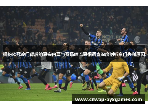 揭秘欧冠冷门背后的真实内幕与赛场暗流真相调查深度剖析豪门失利原因 揭秘欧冠冷门背后的真实内幕与赛场暗流真相调查深度剖析豪门失利原因