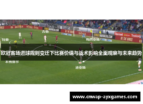 欧冠客场进球规则变迁下比赛价值与战术影响全面观察与未来趋势 欧冠客场进球规则变迁下比赛价值与战术影响全面观察与未来趋势