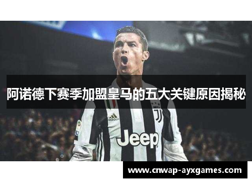 阿诺德下赛季加盟皇马的五大关键原因揭秘 阿诺德下赛季加盟皇马的五大关键原因揭秘