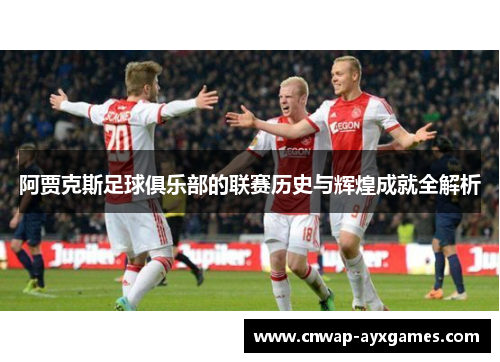 阿贾克斯足球俱乐部的联赛历史与辉煌成就全解析 阿贾克斯足球俱乐部的联赛历史与辉煌成就全解析