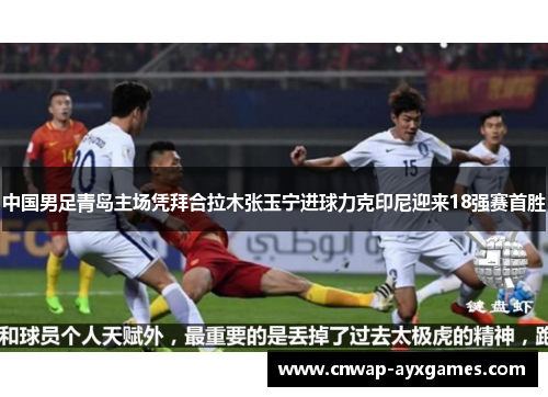 中国男足青岛主场凭拜合拉木张玉宁进球力克印尼迎来18强赛首胜 中国男足青岛主场凭拜合拉木张玉宁进球力克印尼迎来18强赛首胜