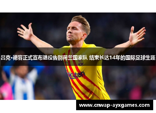 吕克·德容正式宣布退役告别荷兰国家队 结束长达14年的国际足球生涯 吕克·德容正式宣布退役告别荷兰国家队 结束长达14年的国际足球生涯