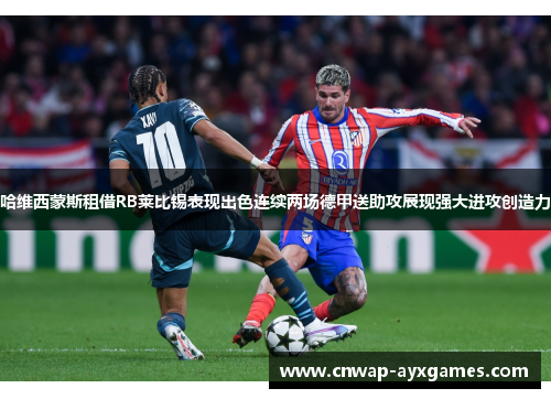 哈维西蒙斯租借RB莱比锡表现出色连续两场德甲送助攻展现强大进攻创造力 哈维西蒙斯租借RB莱比锡表现出色连续两场德甲送助攻展现强大进攻创造力