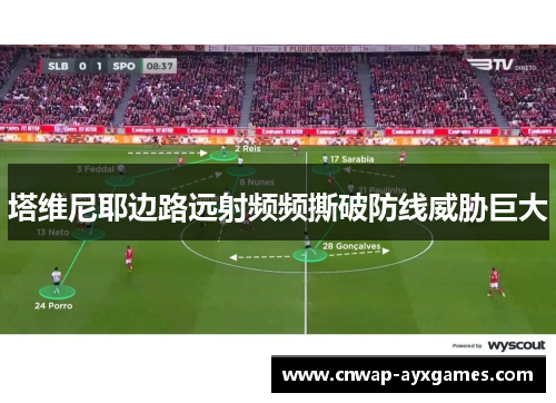 塔维尼耶边路远射频频撕破防线威胁巨大 塔维尼耶边路远射频频撕破防线威胁巨大