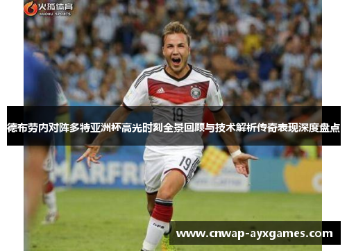 德布劳内对阵多特亚洲杯高光时刻全景回顾与技术解析传奇表现深度盘点