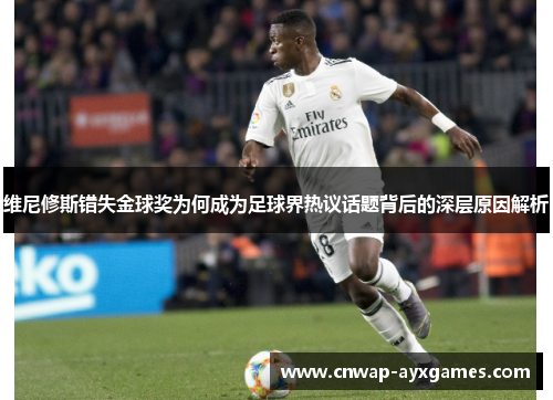 维尼修斯错失金球奖为何成为足球界热议话题背后的深层原因解析 维尼修斯错失金球奖为何成为足球界热议话题背后的深层原因解析