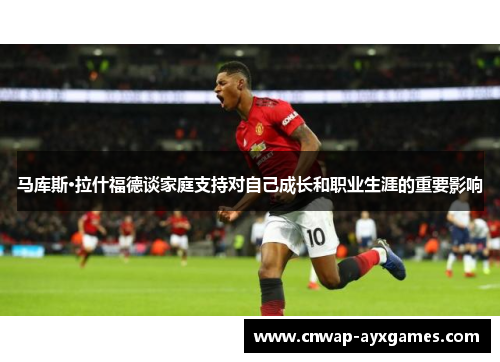 马库斯·拉什福德谈家庭支持对自己成长和职业生涯的重要影响 马库斯·拉什福德谈家庭支持对自己成长和职业生涯的重要影响