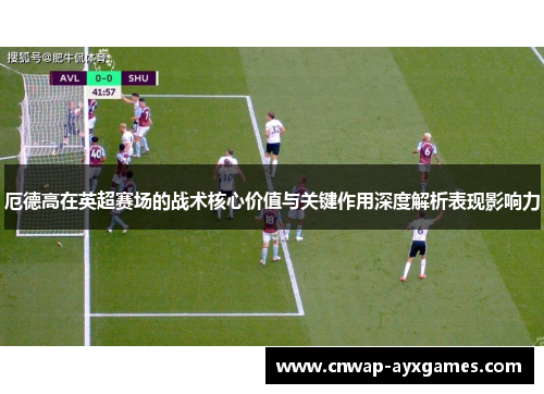 厄德高在英超赛场的战术核心价值与关键作用深度解析表现影响力 厄德高在英超赛场的战术核心价值与关键作用深度解析表现影响力
