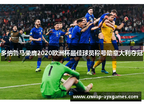 多纳鲁马荣膺2020欧洲杯最佳球员称号助意大利夺冠 多纳鲁马荣膺2020欧洲杯最佳球员称号助意大利夺冠
