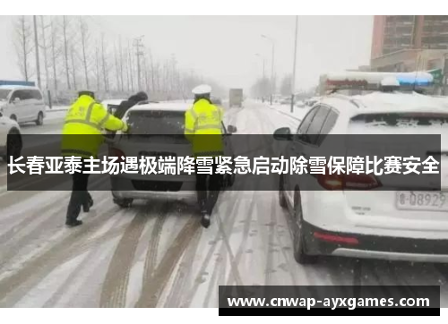 长春亚泰主场遇极端降雪紧急启动除雪保障比赛安全 长春亚泰主场遇极端降雪紧急启动除雪保障比赛安全