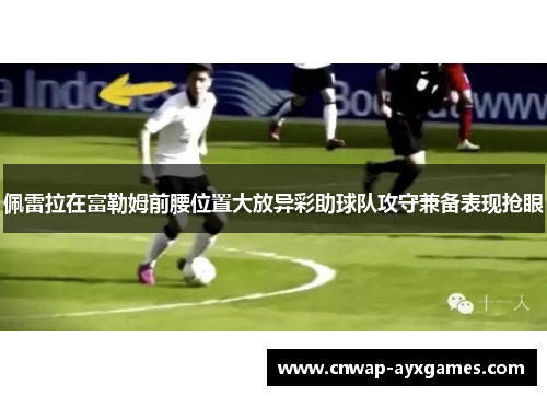 佩雷拉在富勒姆前腰位置大放异彩助球队攻守兼备表现抢眼