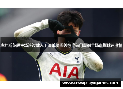 库杜斯英超主场连过数人上演单骑闯关惊艳破门震撼全场点燃球迷激情 库杜斯英超主场连过数人上演单骑闯关惊艳破门震撼全场点燃球迷激情